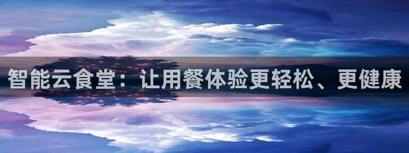 尊龙游戏官网游戏特色：智能云食堂：让用餐体验更轻松、更健康